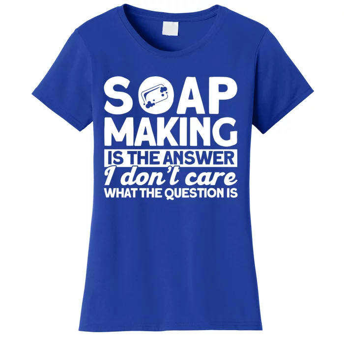 Soap Making Is The Answer Soap Maker Gift Women's T-Shirt