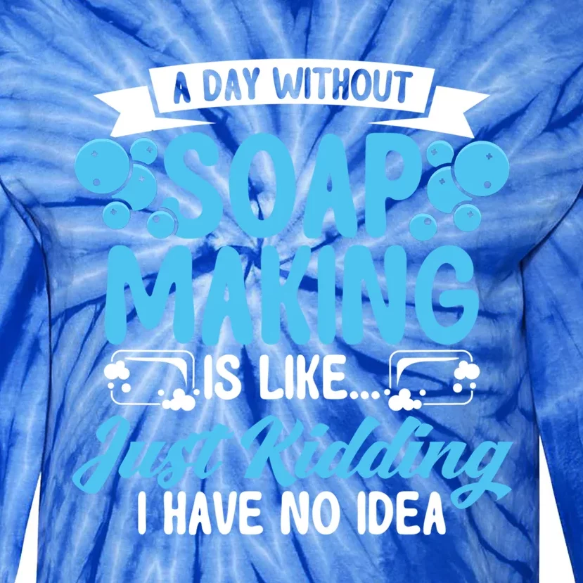 Soap Making Lovers A Day Without Soap Maker Gift Tie-Dye Long Sleeve Shirt