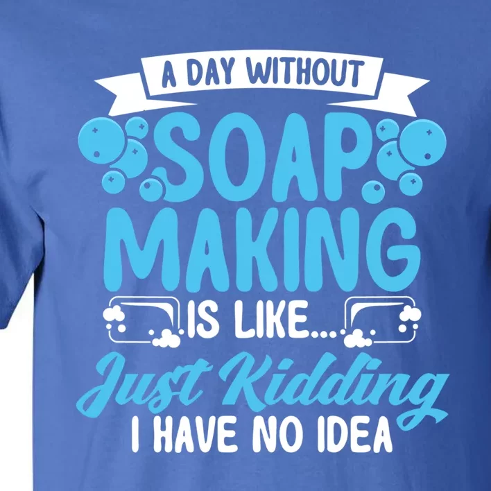 Soap Making Lovers A Day Without Soap Maker Gift Tall T-Shirt