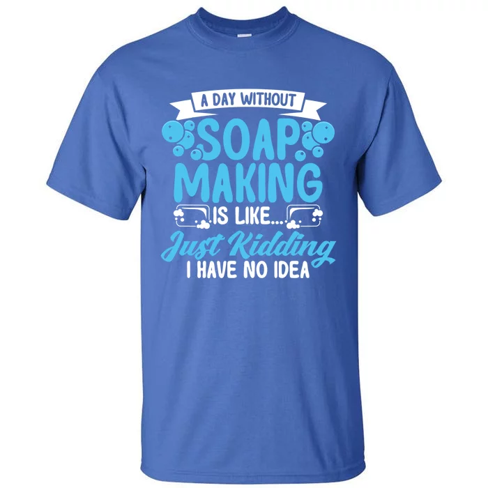 Soap Making Lovers A Day Without Soap Maker Gift Tall T-Shirt