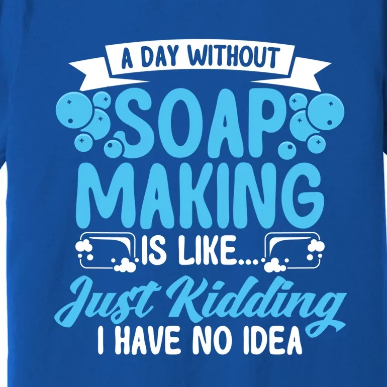 Soap Making Lovers A Day Without Soap Maker Gift Premium T-Shirt