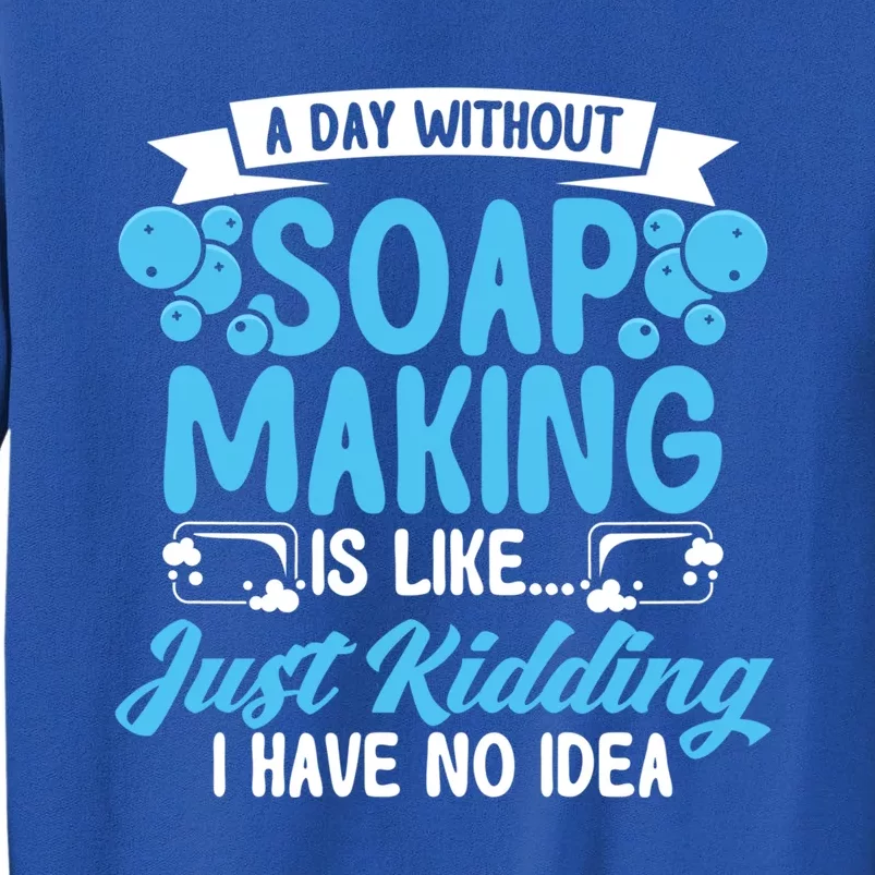 Soap Making Lovers A Day Without Soap Maker Gift Tall Sweatshirt