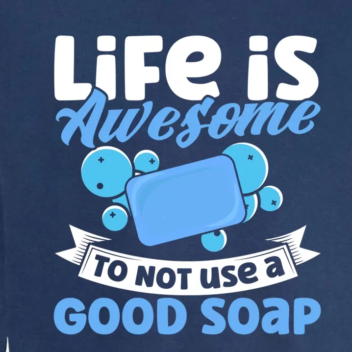 Soap Making Lovers Life Is Awesome Good Soap Maker Gift Garment-Dyed Sweatshirt