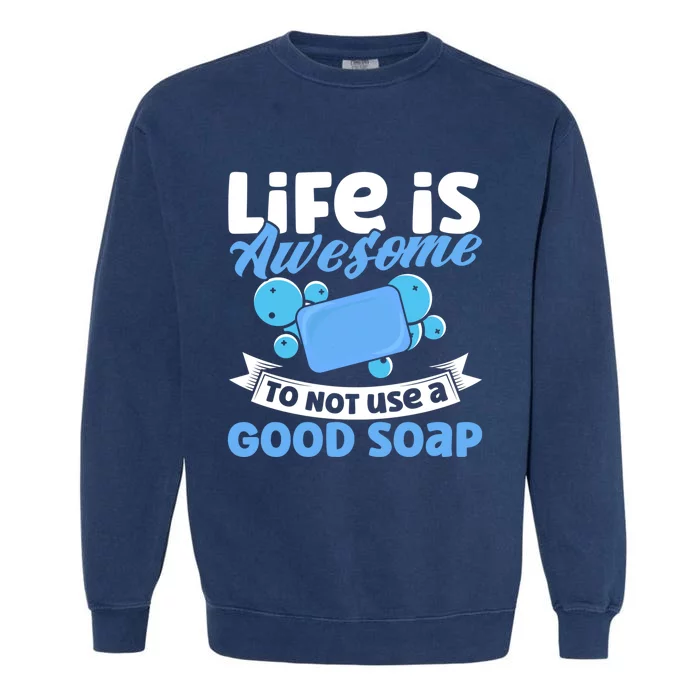 Soap Making Lovers Life Is Awesome Good Soap Maker Gift Garment-Dyed Sweatshirt