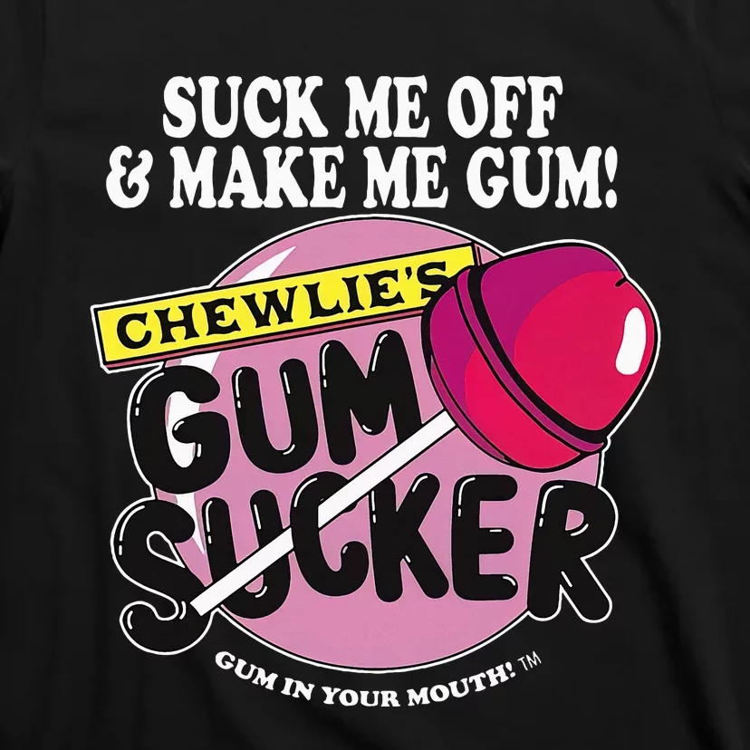 Suck Me Off And Make Me Gum Chewlie’S Gum Sucker T-Shirt