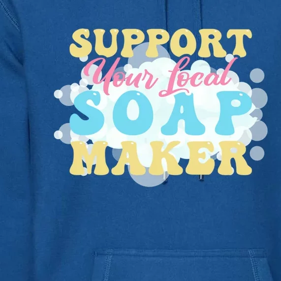 Soap Making Support Your Local Soap Maker Cool Gift Premium Hoodie