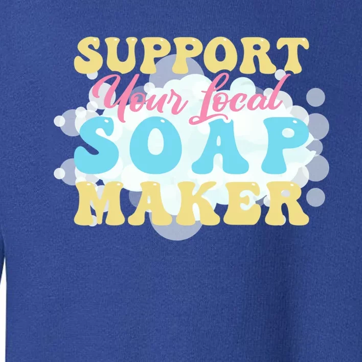 Soap Making Support Your Local Soap Maker Gift Toddler Sweatshirt