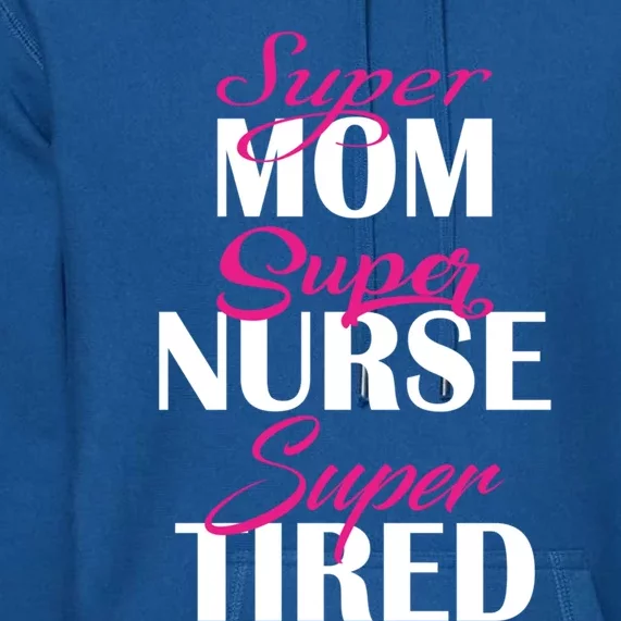 Super Mom Super Nurse Super Tired Gift Premium Hoodie