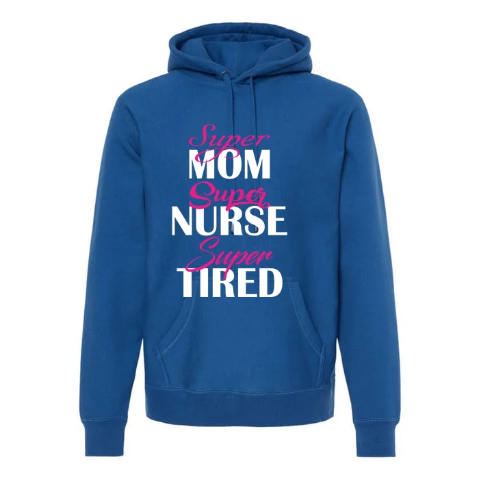 Super Mom Super Nurse Super Tired Gift Premium Hoodie