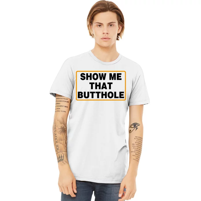 Show Me That Butthole Premium T-Shirt