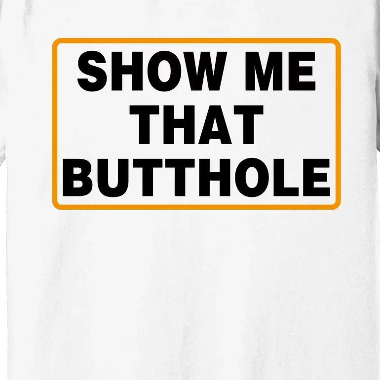 Show Me That Butthole Premium T-Shirt