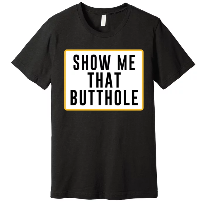 Show Me That Butthole Premium T-Shirt