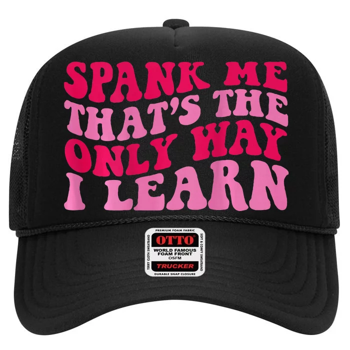 Spank Me ThatS The Only Way I Learn High Crown Mesh Trucker Hat