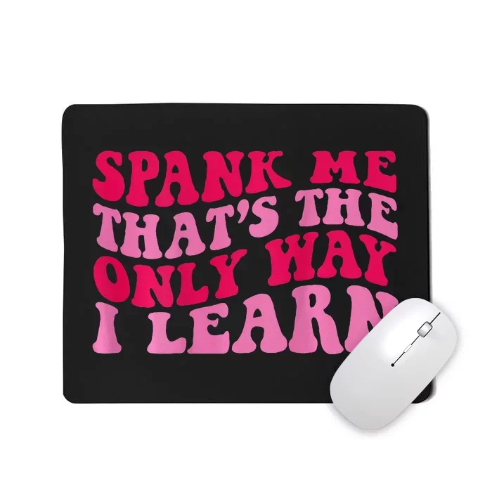 Spank Me ThatS The Only Way I Learn Mousepad