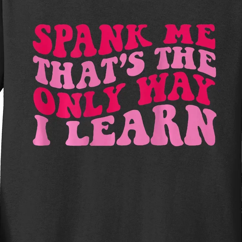 Spank Me ThatS The Only Way I Learn Kids Long Sleeve Shirt