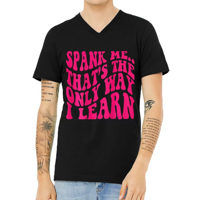 Spank Me ThatS The Only Way I Learn Funny Girl Saying V-Neck T-Shirt