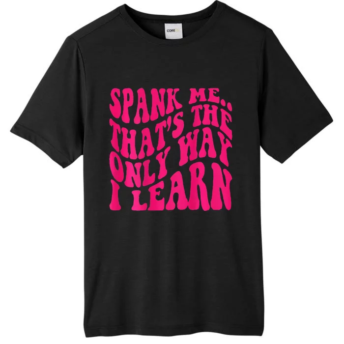 Spank Me ThatS The Only Way I Learn Funny Girl Saying ChromaSoft Performance T-Shirt