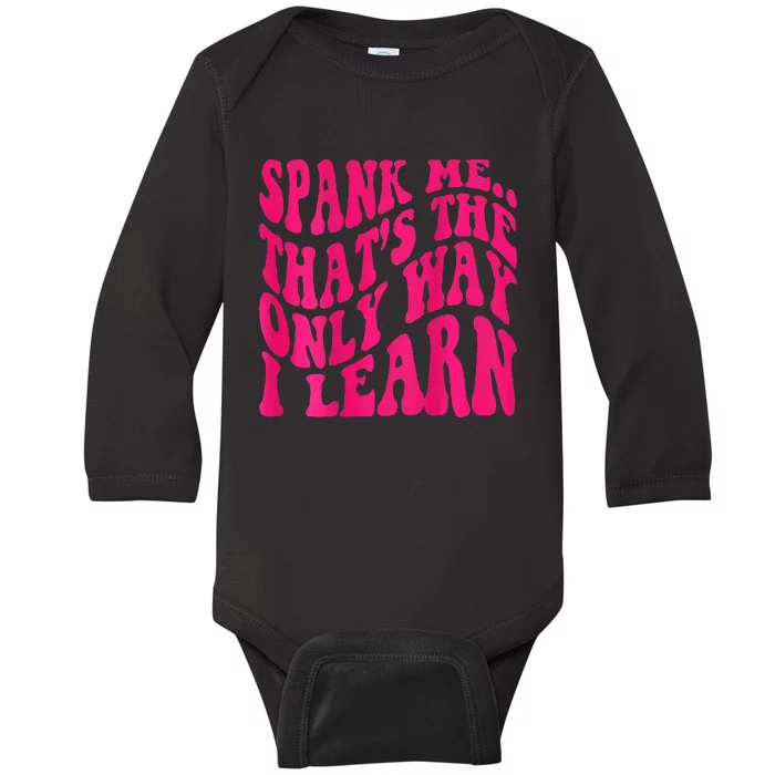 Spank Me ThatS The Only Way I Learn Funny Girl Saying Baby Long Sleeve Bodysuit