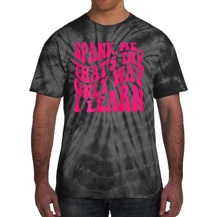 Spank Me ThatS The Only Way I Learn Funny Girl Saying Tie-Dye T-Shirt