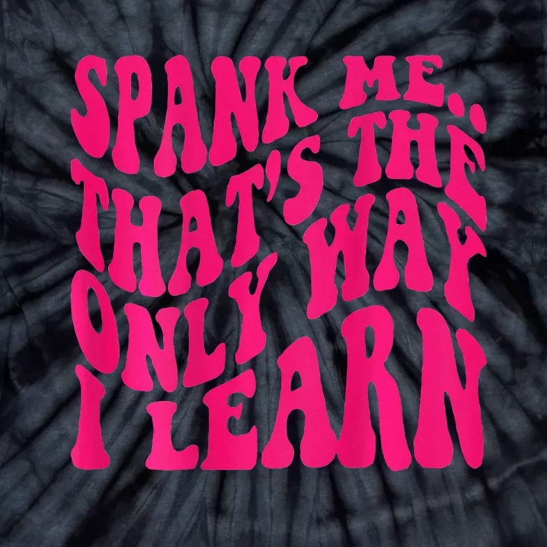 Spank Me ThatS The Only Way I Learn Funny Girl Saying Tie-Dye T-Shirt