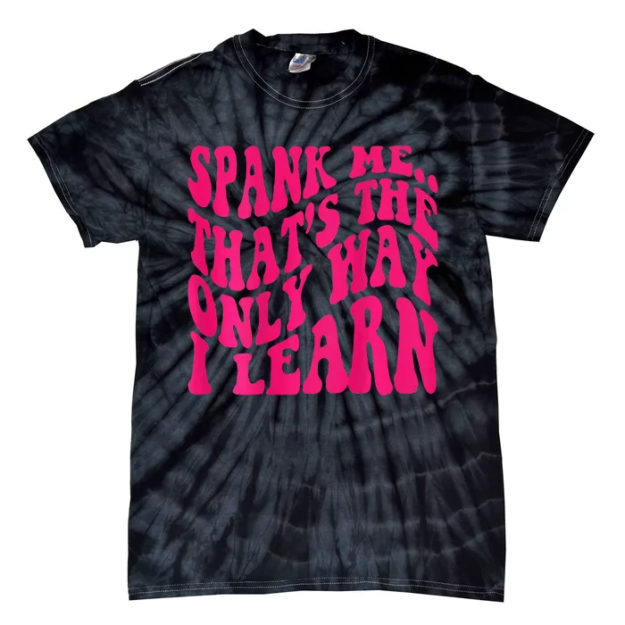 Spank Me ThatS The Only Way I Learn Funny Girl Saying Tie-Dye T-Shirt