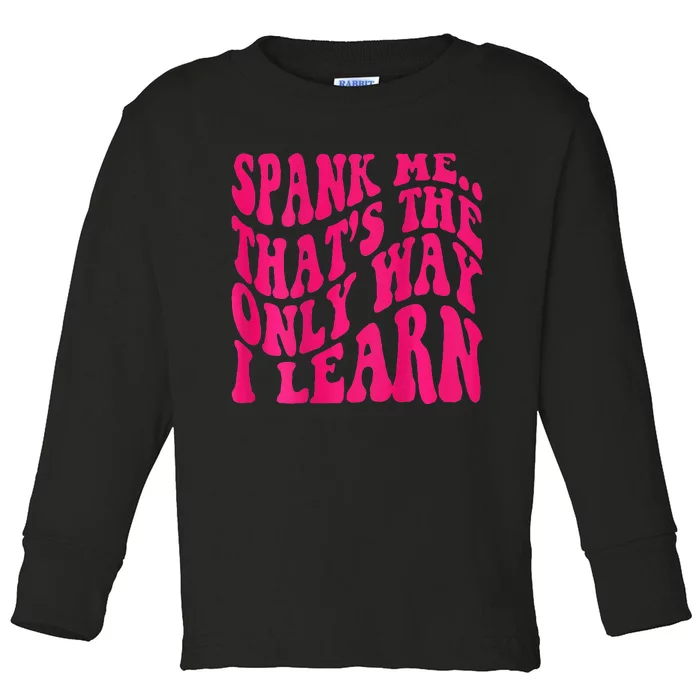 Spank Me ThatS The Only Way I Learn Funny Girl Saying Toddler Long Sleeve Shirt