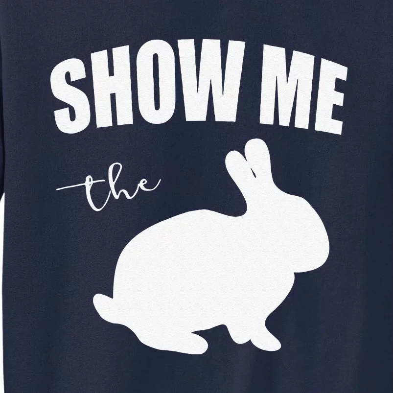 Show Me The Bunny Easter Bunny Gifts Easter Rabbit Tall Sweatshirt