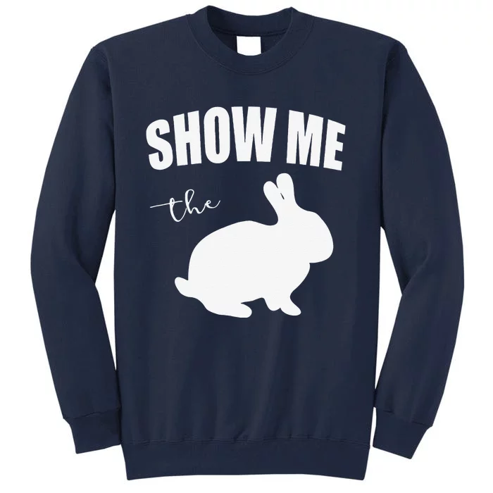 Show Me The Bunny Easter Bunny Gifts Easter Rabbit Tall Sweatshirt