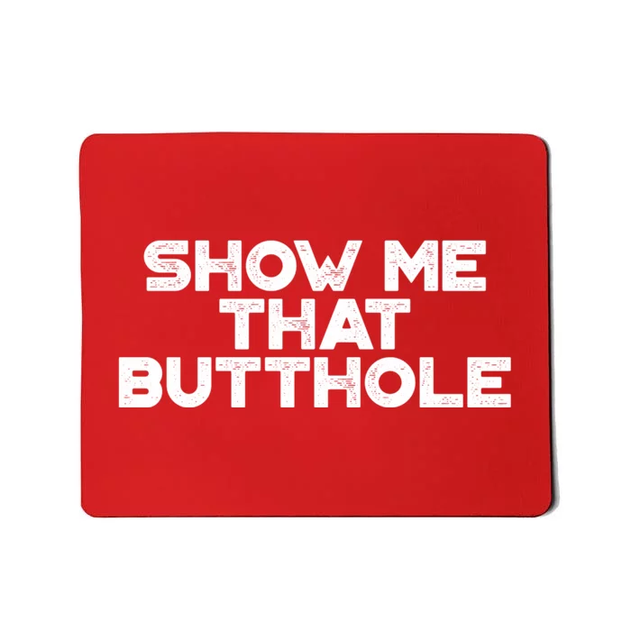 Show Me That Butthole Funny Adult Humor Mousepad