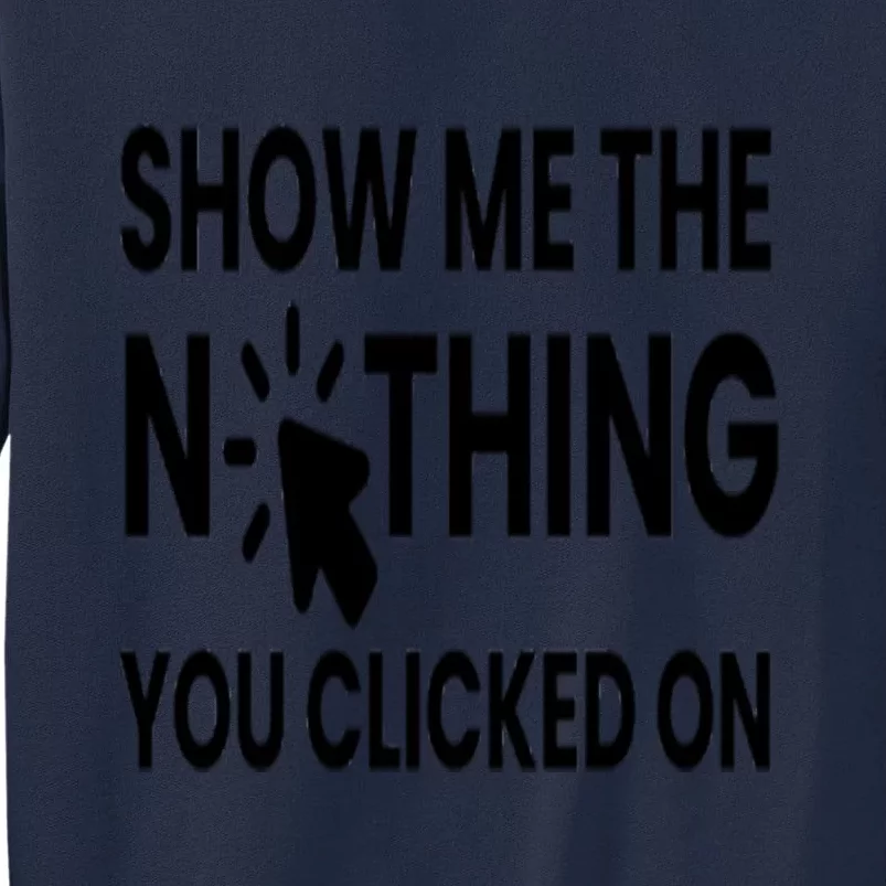 Show Me The Nothing You Clicked On Tall Sweatshirt