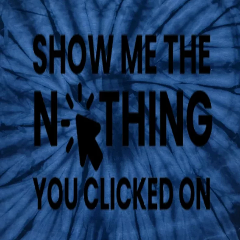 Show Me The Nothing You Clicked On Tie-Dye T-Shirt