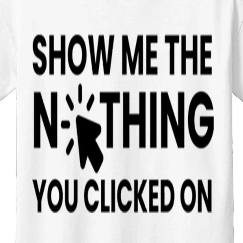 Show Me The Nothing You Clicked On Kids T-Shirt