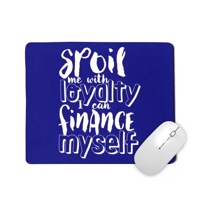 Spoil Me With Loyalty Funny Sarcastic Independent Cool Gift Mousepad