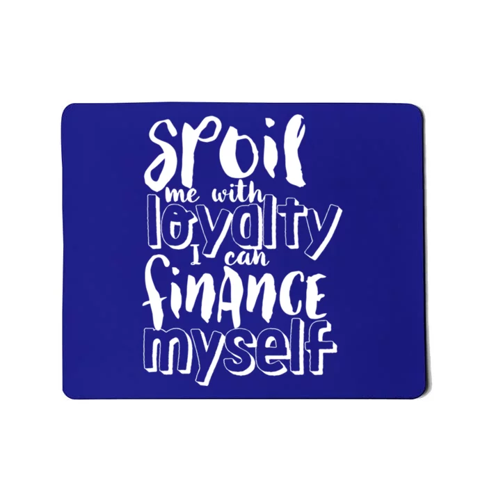 Spoil Me With Loyalty Funny Sarcastic Independent Cool Gift Mousepad