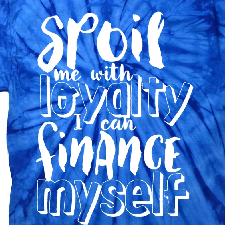 Spoil Me With Loyalty Funny Sarcastic Independent Cool Gift Tie-Dye T-Shirt