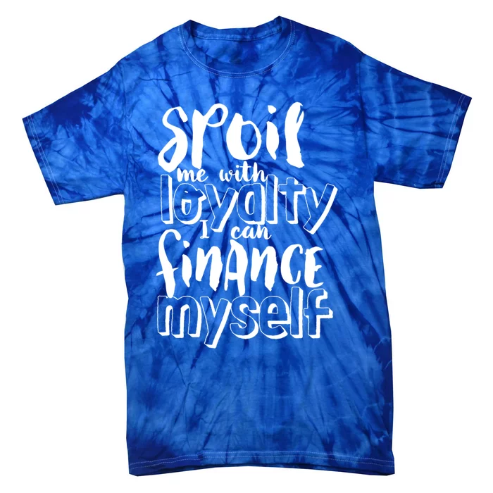 Spoil Me With Loyalty Funny Sarcastic Independent Cool Gift Tie-Dye T-Shirt