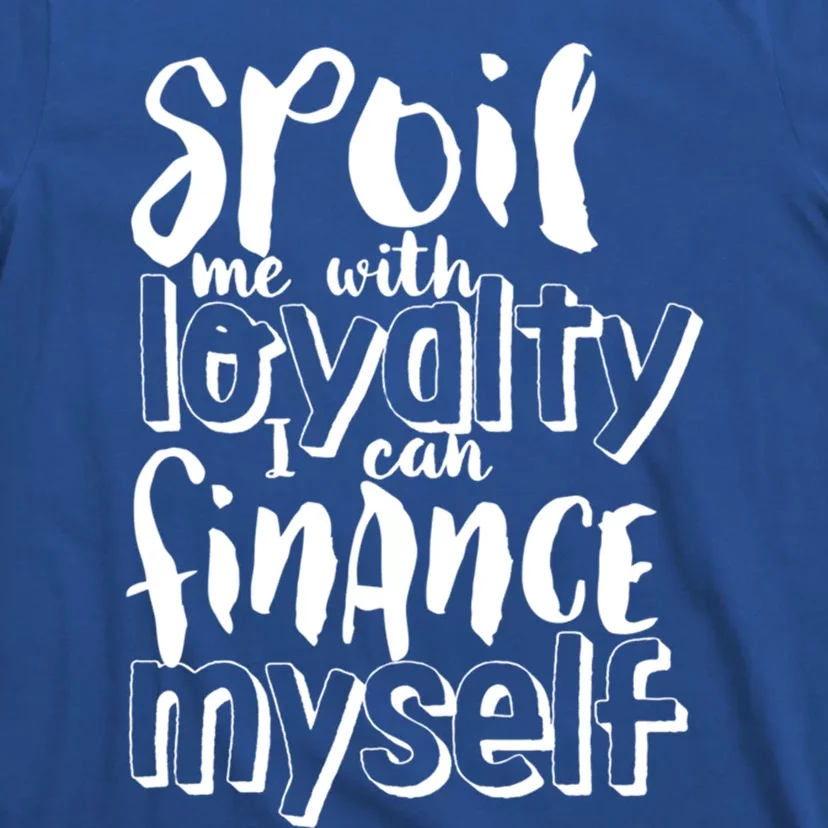 Spoil Me With Loyalty Funny Sarcastic Independent Gift T-Shirt