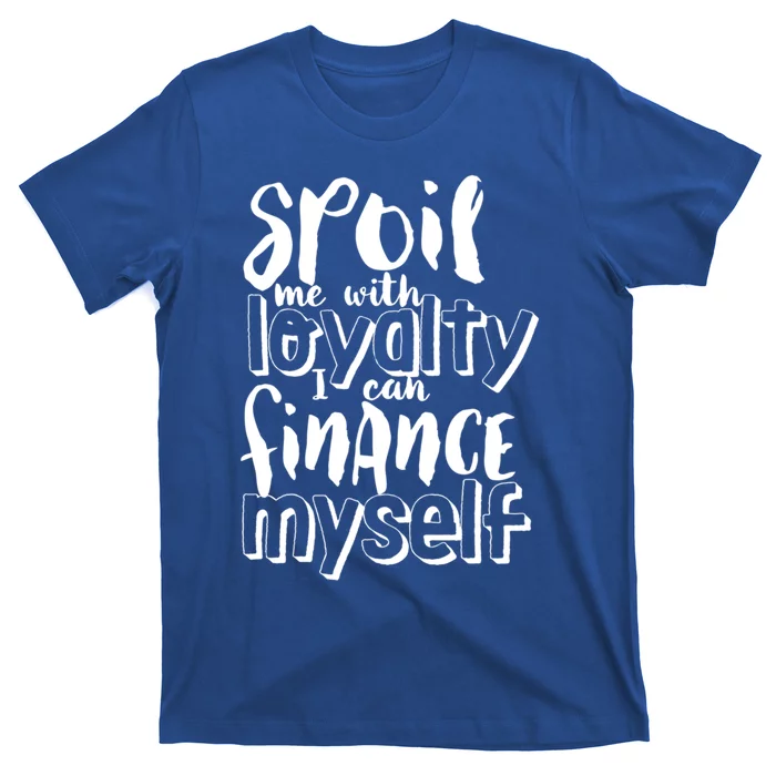 Spoil Me With Loyalty Funny Sarcastic Independent Gift T-Shirt