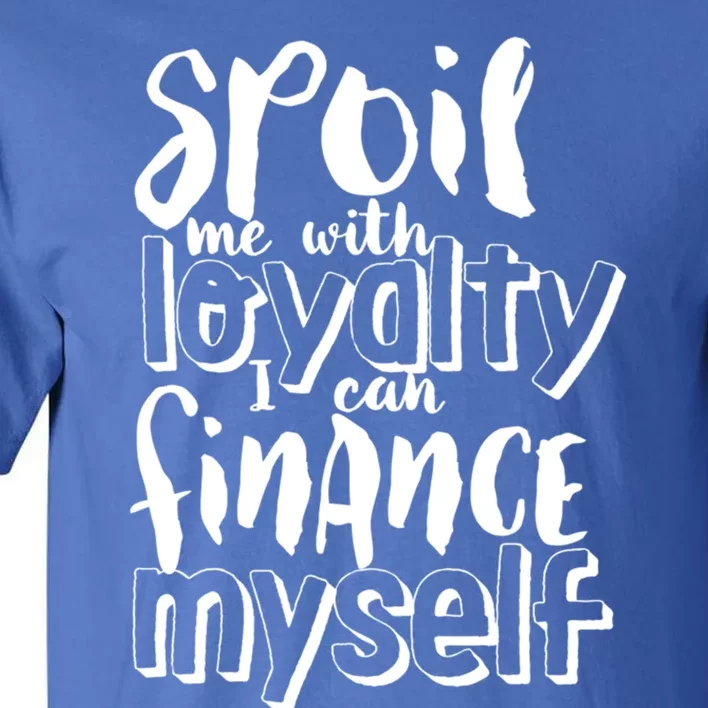 Spoil Me With Loyalty Funny Sarcastic Independent Gift Tall T-Shirt