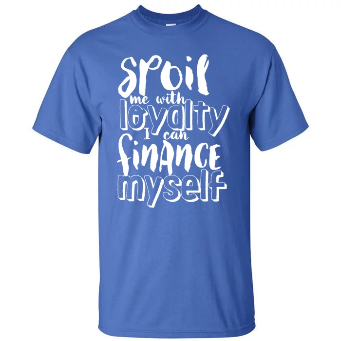 Spoil Me With Loyalty Funny Sarcastic Independent Gift Tall T-Shirt