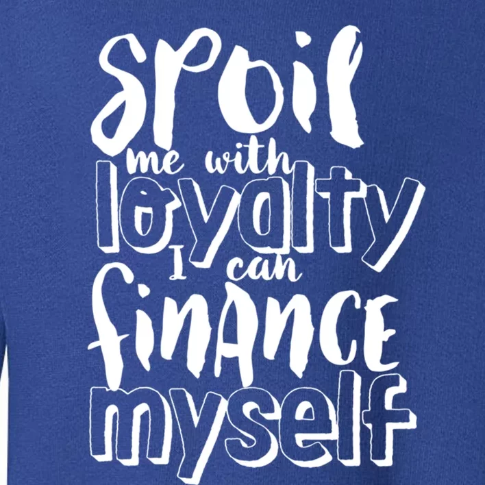 Spoil Me With Loyalty Funny Sarcastic Independent Gift Toddler Sweatshirt