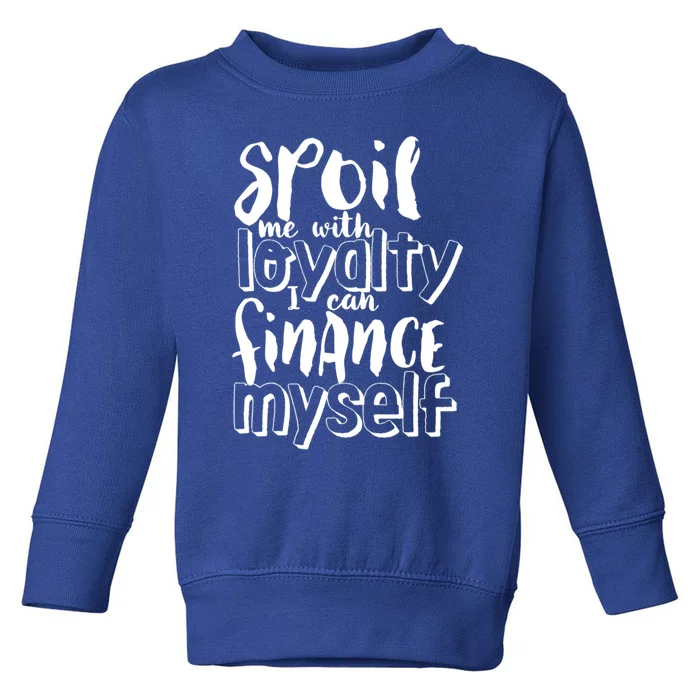 Spoil Me With Loyalty Funny Sarcastic Independent Gift Toddler Sweatshirt