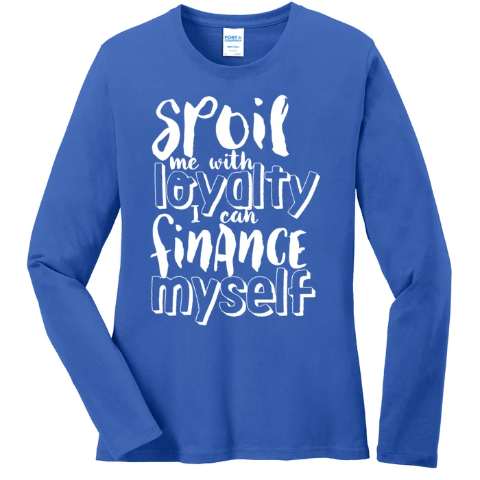 Spoil Me With Loyalty Funny Sarcastic Independent Gift Ladies Long Sleeve Shirt