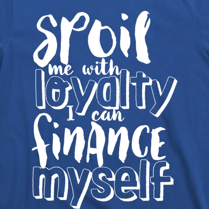 Spoil Me With Loyalty Funny Sarcastic Independent Funny Gift T-Shirt