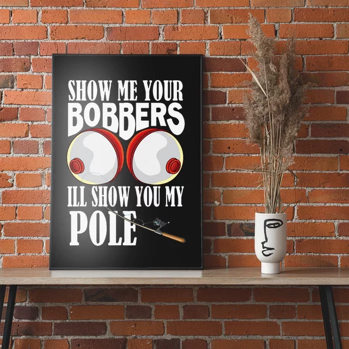 Show Me Your Bobbers Ill Show You My Pole Fisher Angler Poster