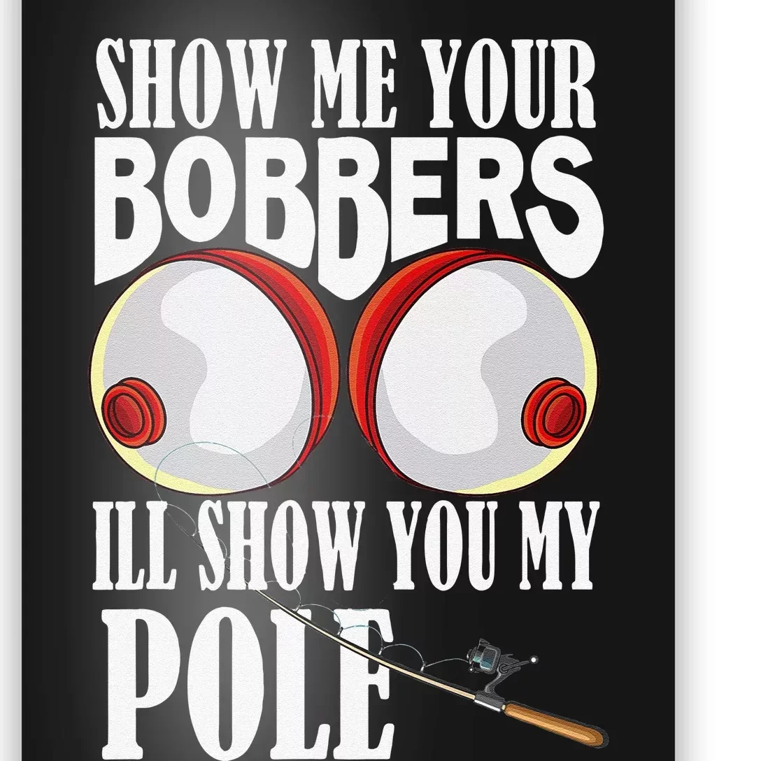 Show Me Your Bobbers Ill Show You My Pole Fisher Angler Poster