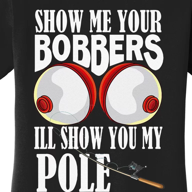 Show Me Your Bobbers Ill Show You My Pole Fisher Angler Women's T-Shirt