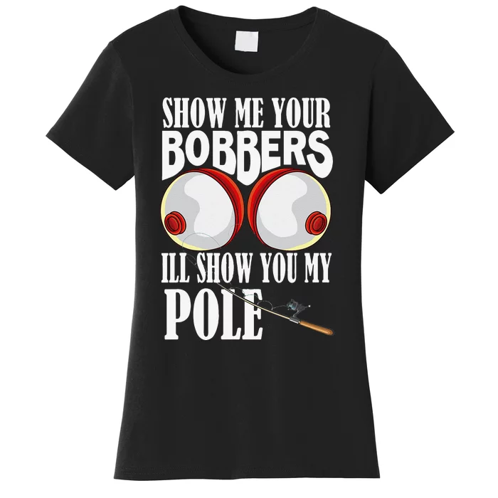 Show Me Your Bobbers Ill Show You My Pole Fisher Angler Women's T-Shirt