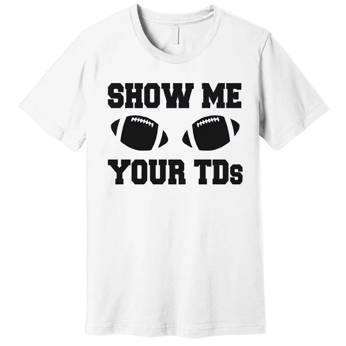 Show Me Your Td Fantasy Football Premium T-Shirt