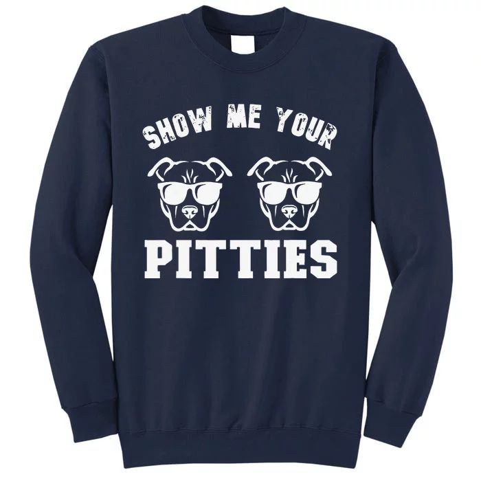 Show Me Your Pitties Funny Pitbull Dog Pitbull Dog Lovers Tall Sweatshirt